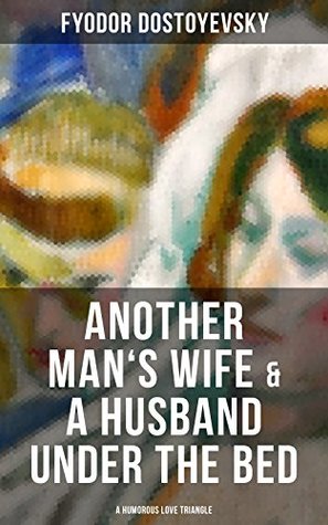 Full Download Another Man's wife & A Husband Under the Bed (A Humorous Love Triangle) - Fyodor Dostoyevsky | PDF