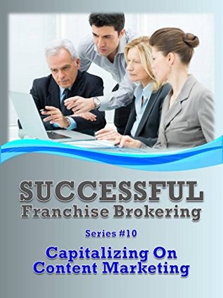 Full Download Capitalizing On Content Marketing: Successful Franchise Brokering (Series #10) - Frank Agin file in PDF