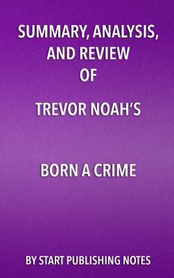 Read Summary, Analysis, and Review of Trevor Noah's Born a Crime: Stories from a South African Childhood - Start Publishing Notes | PDF