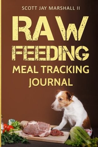 Read Raw Feeding Meal Tracking Journal: Volume 1 (Raw Feeding Journals) - Scott Jay Marshall II | ePub