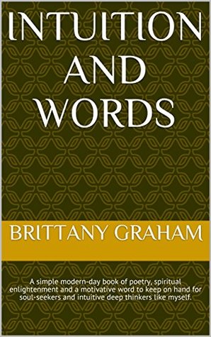 Download Intuition and Words: A simple modern-day book of poetry, spiritual enlightenment and a motivative word to keep on hand for soul-seekers and intuitive deep thinkers like myself. - Brittany Graham file in ePub