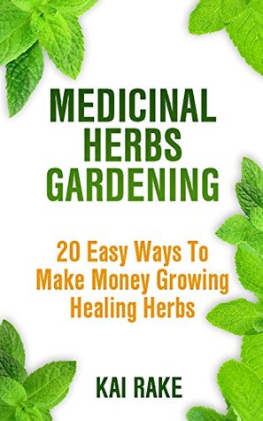 Full Download Medicinal Herbs Gardening: 20 Easy Ways To Make Money Growing Healing Herbs - Kai Rake file in PDF