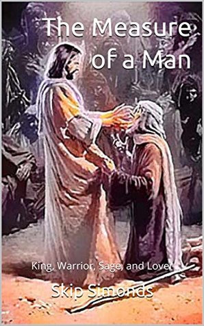 Read Online The Measure of a Man: King, Warrior, Sage, and Lover - Skip Simonds | PDF
