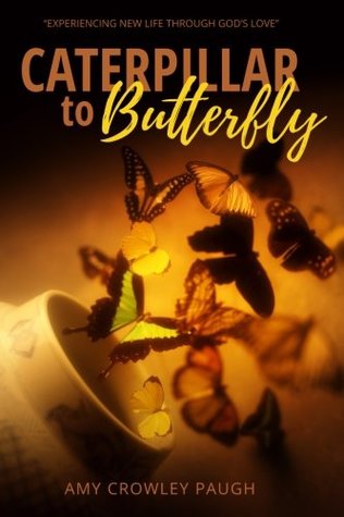 Full Download Caterpillar to Butterfly: Experiencing New Life Through God's Love - Amy Crowley Paugh | ePub