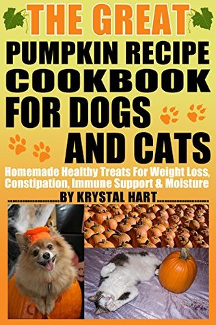 Read Online The Great Pumpkin Recipe Cookbook For Dogs And Cats: Homemade Heathy Treats For Weight Loss, Constipation, Immune Support & Moisture - Krystal Hart | PDF