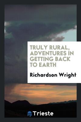 Full Download Truly Rural, Adventures in Getting Back to Earth - Richardson Wright file in PDF