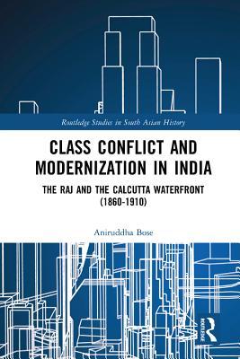 Full Download Class Conflict and Modernization in India: The Raj and the Calcutta Waterfront (1860-1910) - Aniruddha Bose | PDF