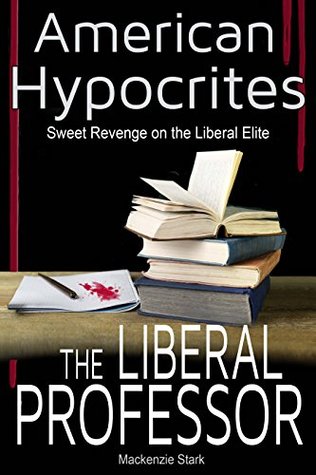 Read American Hypocrites - THE LIBERAL PROFESSOR: Sweet Revenge on the Liberal Professor - Mackenzie Stark | ePub