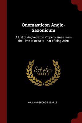 Read Online Onomasticon Anglo-Saxonicum: A List of Anglo-Saxon Proper Names from the Time of Beda to That of King John - William George Searle | PDF