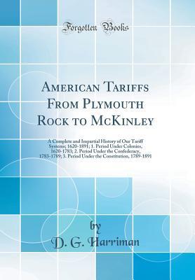 Download American Tariffs from Plymouth Rock to McKinley: A Complete and Impartial History of Our Tariff Systems; 1620-1891; 1. Period Under Colonies, 1620-1783; 2. Period Under the Confederacy, 1783-1789; 3. Period Under the Constitution, 1789-1891 - D G Harriman file in ePub
