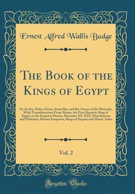 Full Download The Book of the Kings of Egypt, Vol. 2: Or the Ka, Nebti, Horus, Suten Bat, and R� Names of the Pharaohs, with Transliterations from Menes, the First Dynastic King of Egypt, to the Emperor Decius; Dynasties XX-XXX, Macedonians and Ptolemies, Roman Empero - E.A. Wallis Budge | PDF
