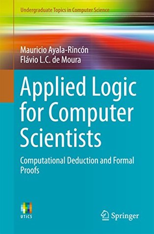 Read Applied Logic for Computer Scientists: Computational Deduction and Formal Proofs (Undergraduate Topics in Computer Science) - Mauricio Ayala-Rincon | PDF