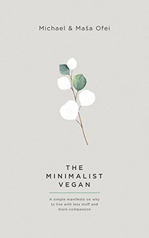 Read Online The Minimalist Vegan: A Simple Manifesto On Why To Live With Less Stuff And More Compassion - Michael Ofei file in ePub