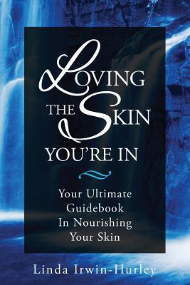 Read Online Loving The Skin You're In: Your Ultimate Guidebook in Nourishing Your Skin - Linda Irwin-Hurley | ePub