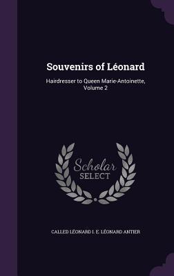 Read Souvenirs of Leonard: Hairdresser to Queen Marie-Antoinette, Volume 2 - Called Leonard I E Leonard Antier file in ePub