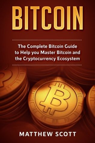 Read Online Bitcoin: The Complete Bitcoin Guide to Help you Master Bitcoin and the Cryptocurrency Ecosystem - Matthew Scott | PDF