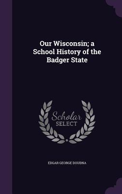 Download Our Wisconsin; A School History of the Badger State - Edgar George Doudna file in PDF