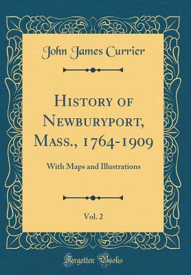 Read History of Newburyport, Mass., 1764-1909, Vol. 2: With Maps and Illustrations (Classic Reprint) - John James Currier file in PDF