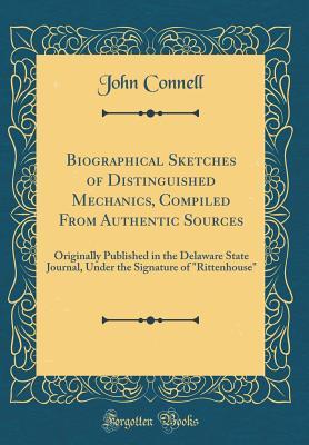Download Biographical Sketches of Distinguished Mechanics, Compiled from Authentic Sources: Originally Published in the Delaware State Journal, Under the Signature of Rittenhouse (Classic Reprint) - John Connell file in PDF