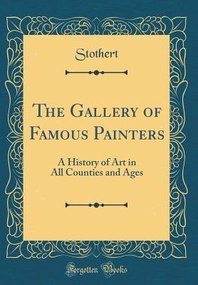 Read The Gallery of Famous Painters: A History of Art in All Counties and Ages (Classic Reprint) - Stothert Stothert | PDF