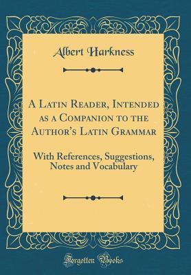 Read A Latin Reader, Intended as a Companion to the Author's Latin Grammar: With References, Suggestions, Notes and Vocabulary (Classic Reprint) - Albert Harkness file in PDF