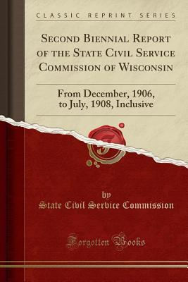 Read Online Second Biennial Report of the State Civil Service Commission of Wisconsin: From December, 1906, to July, 1908, Inclusive (Classic Reprint) - State Civil Service Commission file in ePub