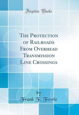 Read The Protection of Railroads from Overhead Transmission Line Crossings (Classic Reprint) - Frank F. Fowle file in PDF