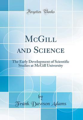 Read McGill and Science: The Early Development of Scientific Studies at McGill University (Classic Reprint) - Frank Dawson Adams | ePub