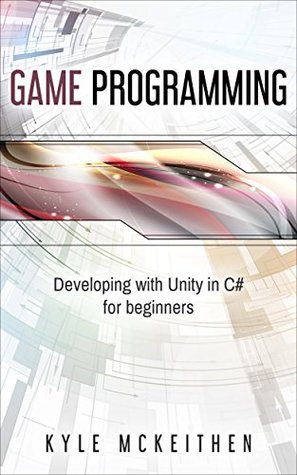 Read Online Game Programming Developing with Unity in C# for Beginners (Introduction to Game design) - Kyle Mckeithen file in PDF