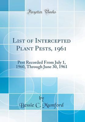 Download List of Intercepted Plant Pests, 1961: Pest Recorded from July 1, 1960, Through June 30, 1961 (Classic Reprint) - Bessie C Mumford | ePub