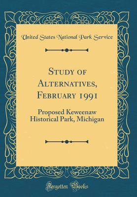 Read Online Study of Alternatives, February 1991: Proposed Keweenaw Historical Park, Michigan (Classic Reprint) - U.S. National Park Service | ePub