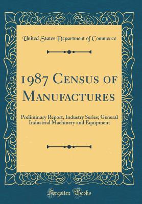 Read Online 1987 Census of Manufactures: Preliminary Report, Industry Series; General Industrial Machinery and Equipment (Classic Reprint) - U.S. Department of Commerce file in ePub