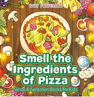 Full Download Smell the Ingredients of Pizza   Sense & Sensation Books for Kids - Baby Professor file in PDF