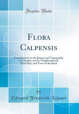 Full Download Flora Calpensis: Contributions to the Botany and Topography of Gibraltar and Its Neighbourhood; With Plan, and Views of the Rock (Classic Reprint) - Edward Frederick Kelaart file in PDF
