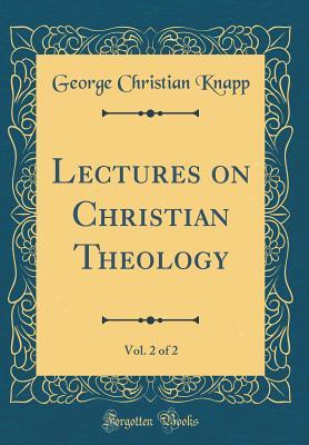Read Online Lectures on Christian Theology, Vol. 2 of 2 (Classic Reprint) - George Christian Knapp | PDF