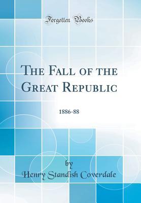 Download The Fall of the Great Republic: 1886-88 (Classic Reprint) - Henry Standish Coverdale | ePub