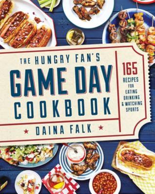 Download The Hungry Fan's Game Day Cookbook: 165 Recipes for Eating, Drinking & Watching Sports - Daina Falk | PDF