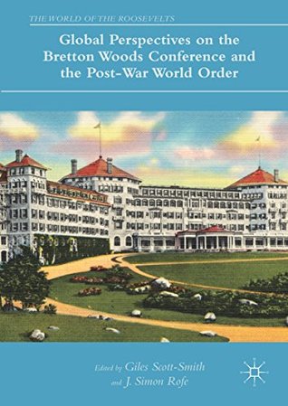 Read Online Global Perspectives on the Bretton Woods Conference and the Post-War World Order (The World of the Roosevelts) - Giles Scott-Smith | ePub