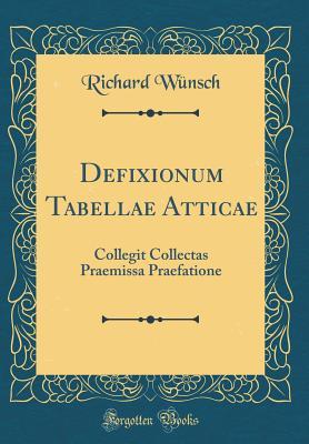 Download Defixionum Tabellae Atticae: Collegit Collectas Praemissa Praefatione (Classic Reprint) - Richard Wunsch file in PDF