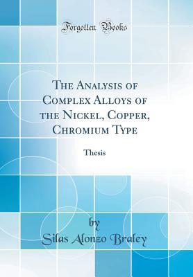 Full Download The Analysis of Complex Alloys of the Nickel, Copper, Chromium Type: Thesis (Classic Reprint) - Silas Alonzo Braley | PDF