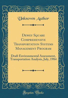 Read Dewey Square Comprehensive Transportation Systems Management Program: Draft Environmental Assessment, Transportation Analysis, July, 1984 (Classic Reprint) - Unknown file in PDF
