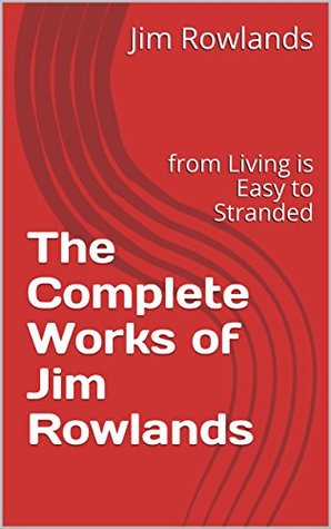 Read Online The Complete Works of Jim Rowlands: from Living is Easy to Stranded - James Rowlands | ePub