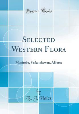 Read Selected Western Flora: Manitoba, Saskatchewan, Alberta (Classic Reprint) - Benjamin Jones Hales | ePub