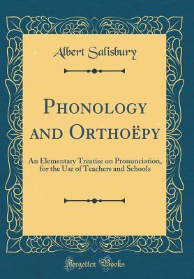 Read Phonology and Ortho�py: An Elementary Treatise on Pronunciation, for the Use of Teachers and Schools (Classic Reprint) - Albert Salisbury file in PDF