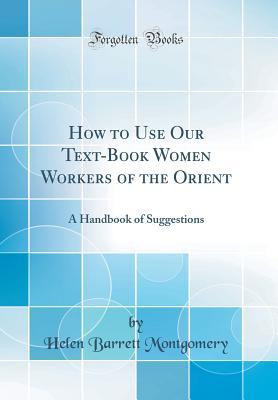 Read How to Use Our Text-Book Women Workers of the Orient: A Handbook of Suggestions (Classic Reprint) - Helen Barrett Montgomery | PDF