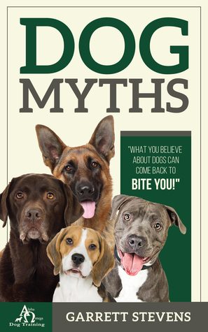 Read Online Dog Myths: What You Believe about Dogs Can Come Back to Bite You! - Garrett M. Stevens | ePub