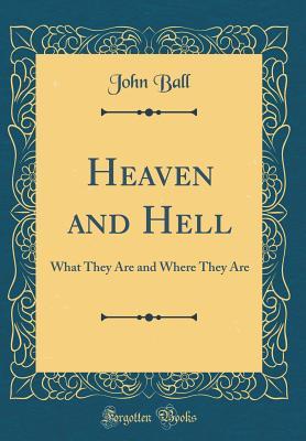Full Download Heaven and Hell: What They Are and Where They Are (Classic Reprint) - John Ball | PDF