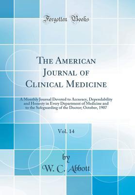 Full Download The American Journal of Clinical Medicine, Vol. 14: A Monthly Journal Devoted to Accuracy, Dependability and Honesty in Every Department of Medicine and to the Safeguarding of the Doctor; October, 1907 (Classic Reprint) - W C Abbott | ePub