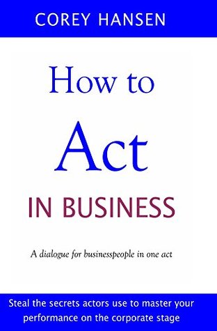 Read Online How to Act in Business: A dialogue for businesspeople in one act - Corey Hansen file in ePub