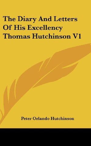Read The Diary and Letters of His Excellency Thomas Hutchinson V1 - Peter Orlando Hutchinson file in ePub